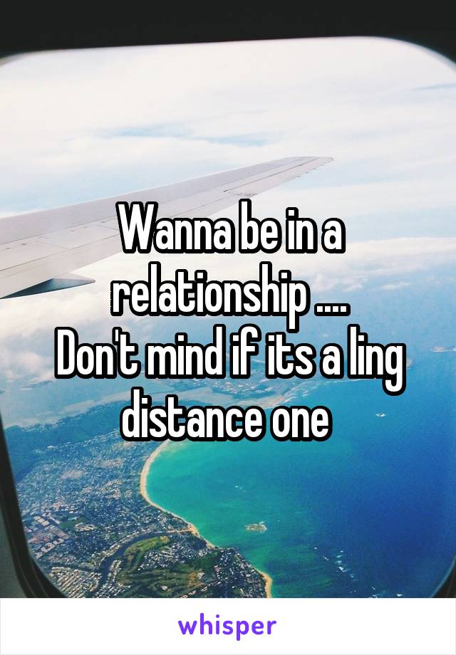 Wanna be in a relationship ....
Don't mind if its a ling distance one 
