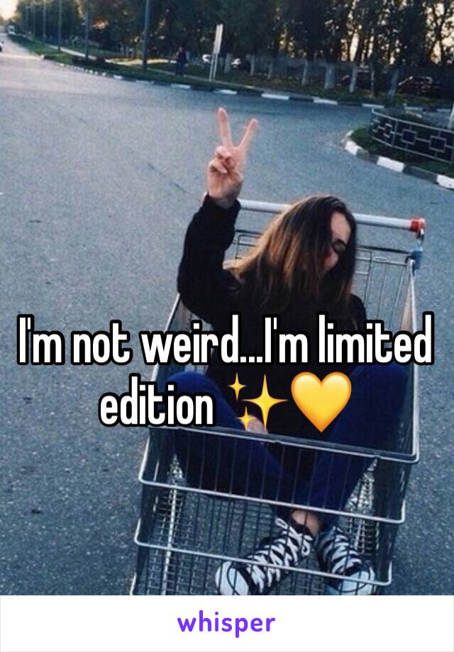 I'm not weird...I'm limited edition ✨💛