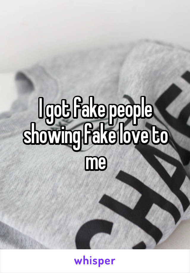 I got fake people showing fake love to me