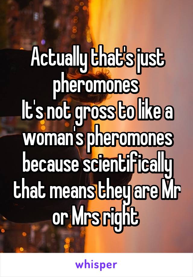 Actually that's just pheromones 
It's not gross to like a woman's pheromones because scientifically that means they are Mr or Mrs right 