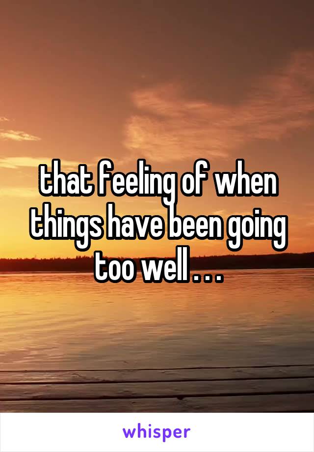 that feeling of when things have been going too well . . .