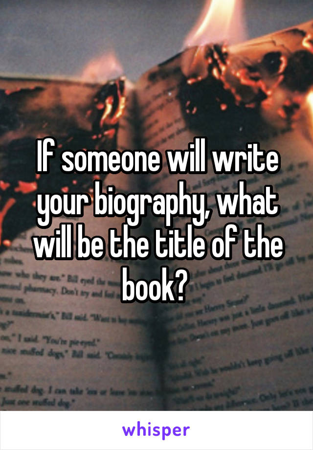 If someone will write your biography, what will be the title of the book? 