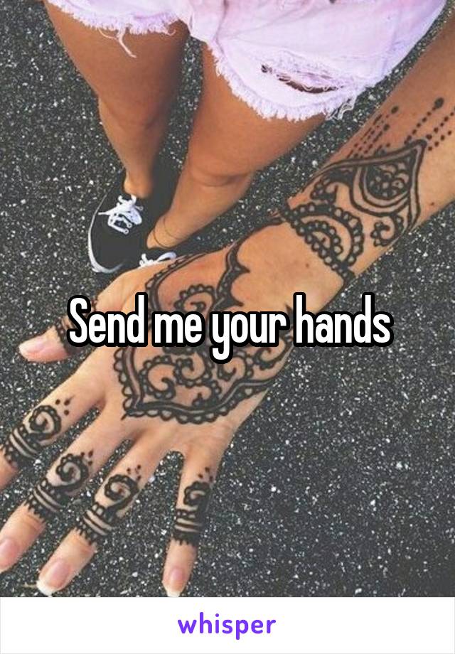 Send me your hands