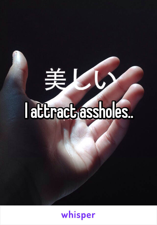 I attract assholes..