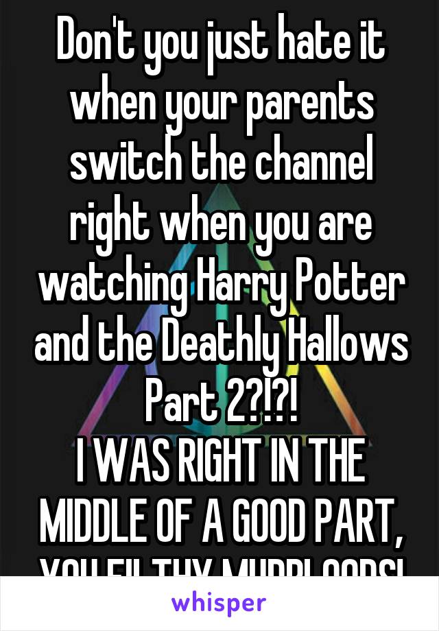 Don't you just hate it when your parents switch the channel right when you are watching Harry Potter and the Deathly Hallows Part 2?!?!
I WAS RIGHT IN THE MIDDLE OF A GOOD PART, YOU FILTHY MUDBLOODS!