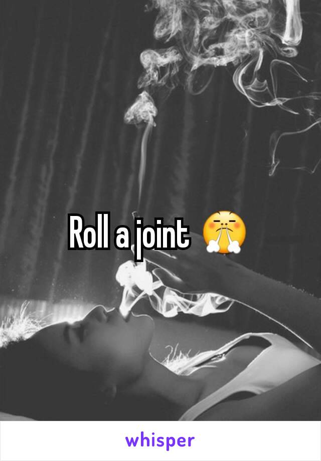 Roll a joint 😤