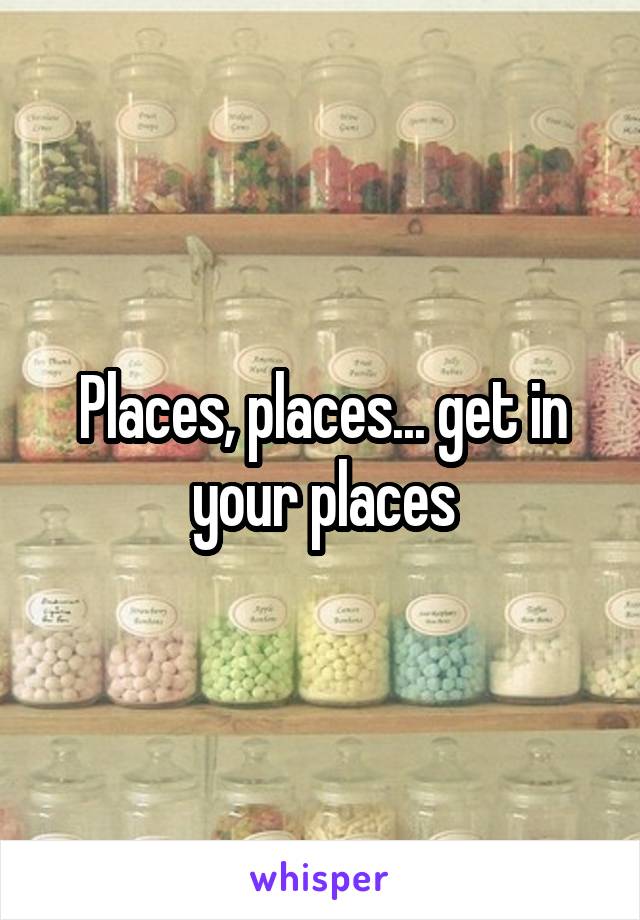 Places, places... get in your places