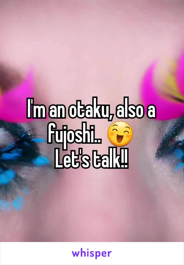 I'm an otaku, also a fujoshi.. 😄
Let's talk!!