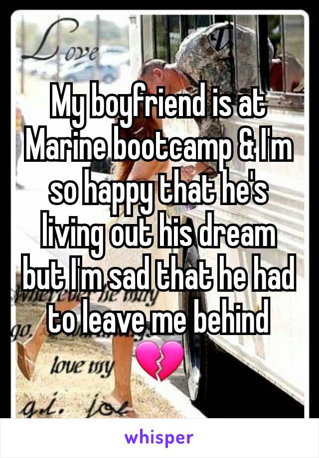 My boyfriend is at Marine bootcamp & I'm so happy that he's living out his dream but I'm sad that he had to leave me behind 💔