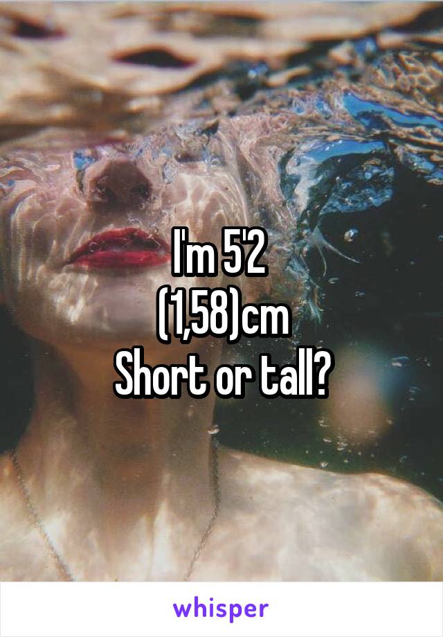 I'm 5'2 
(1,58)cm
Short or tall?