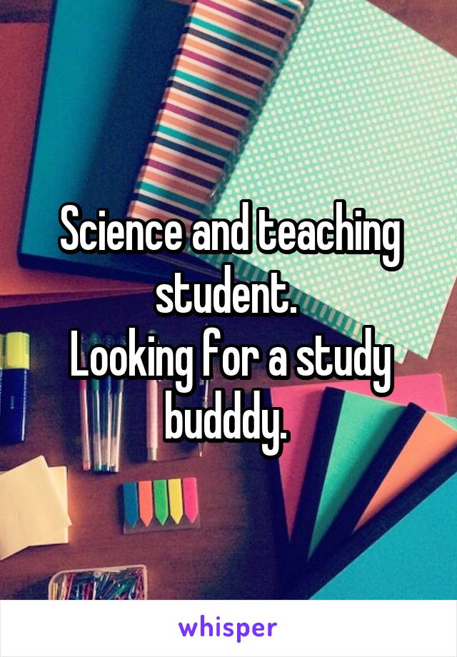 Science and teaching student. 
Looking for a study budddy. 