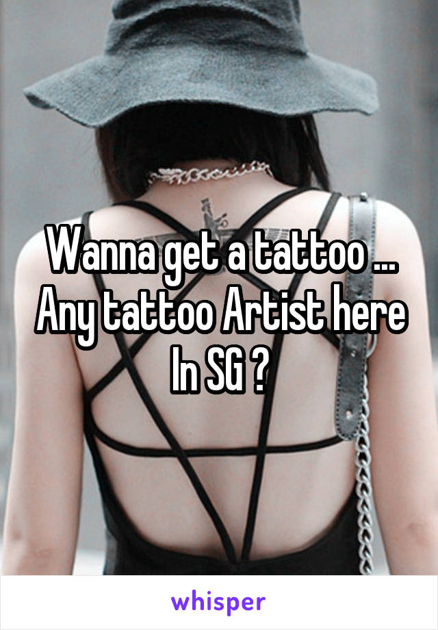 Wanna get a tattoo ... Any tattoo Artist here In SG ?