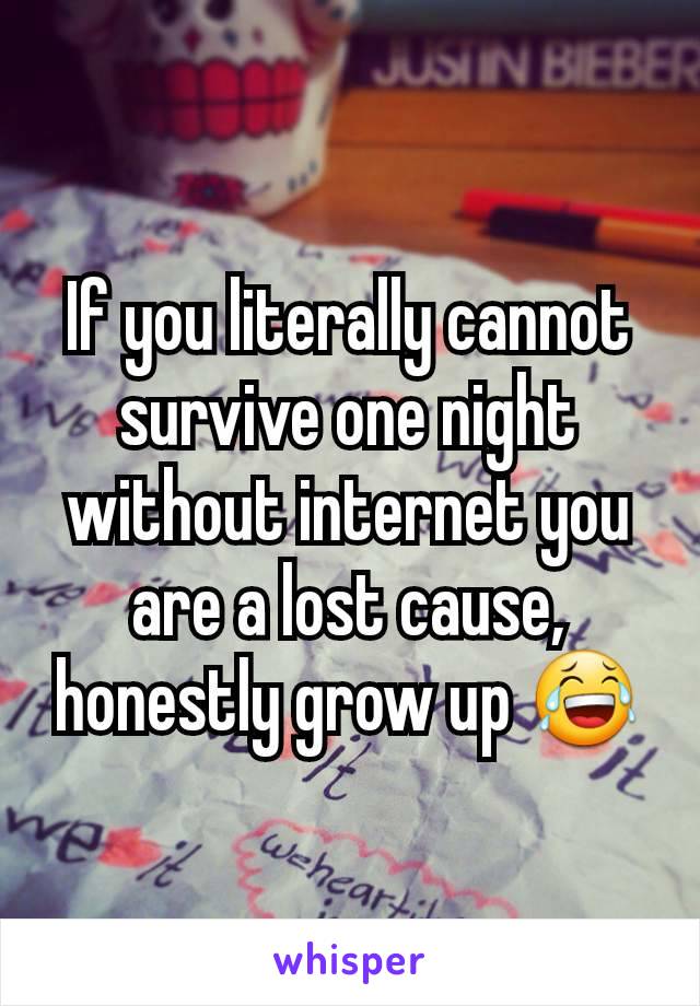 If you literally cannot survive one night without internet you are a lost cause, honestly grow up 😂