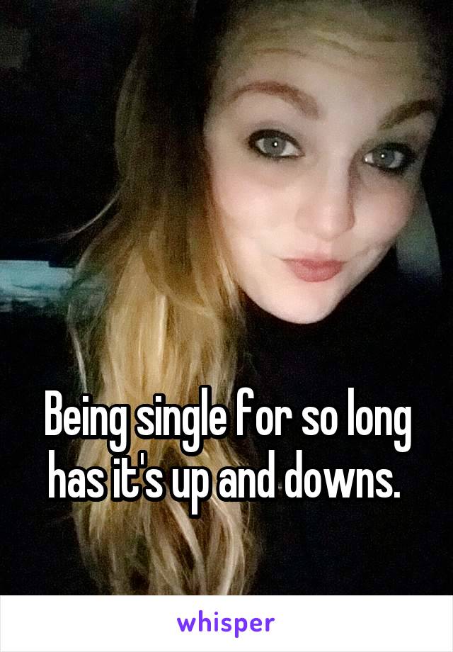 



Being single for so long has it's up and downs. 