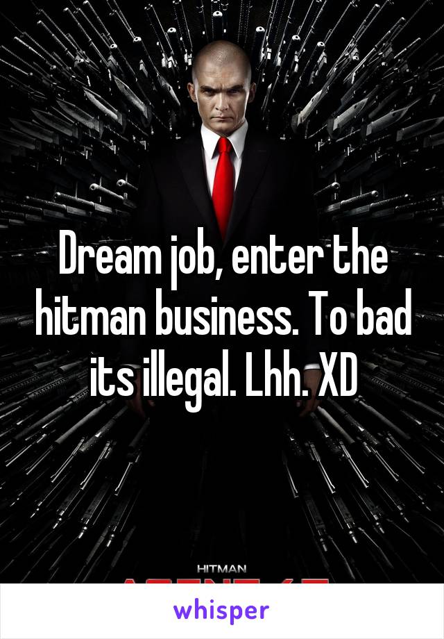 Dream job, enter the hitman business. To bad its illegal. Lhh. XD