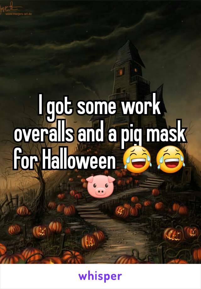 I got some work overalls and a pig mask for Halloween 😂😂🐷