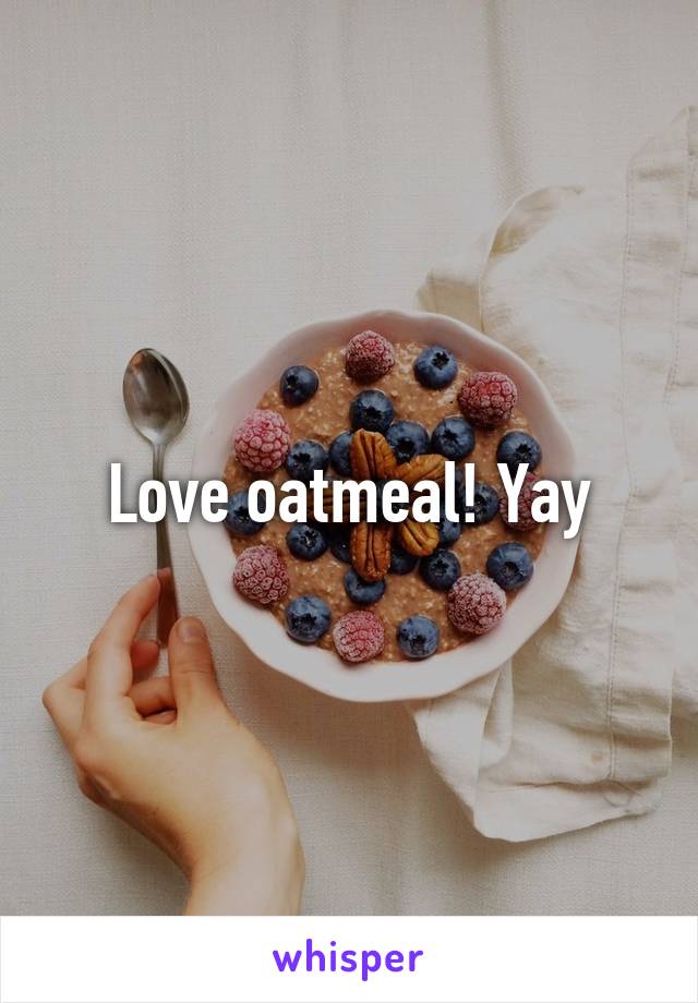 Love oatmeal! Yay