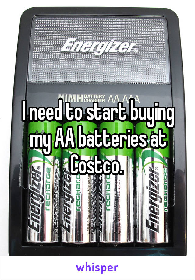 I need to start buying my AA batteries at Costco. 
