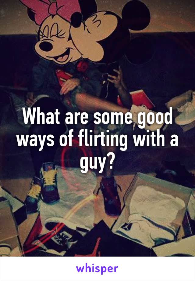 What are some good ways of flirting with a guy?