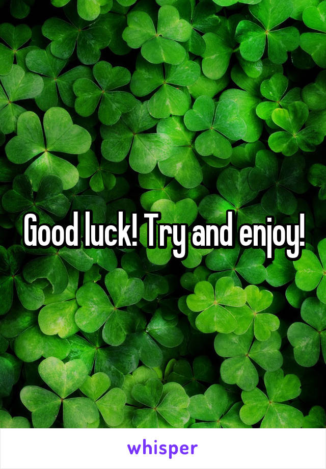 Good luck! Try and enjoy!