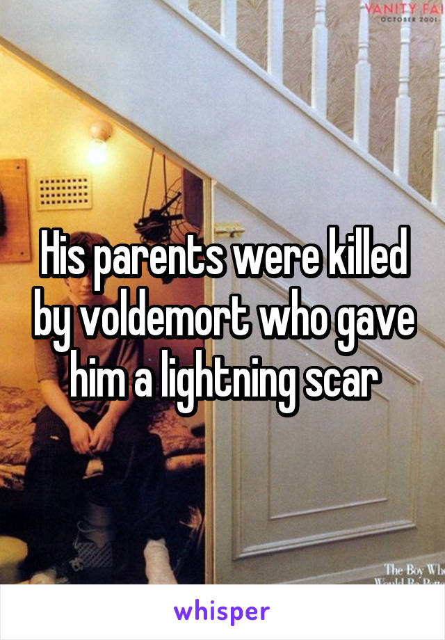 His parents were killed by voldemort who gave him a lightning scar