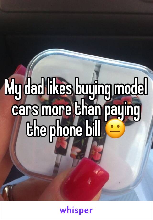 My dad likes buying model cars more than paying the phone bill 😐