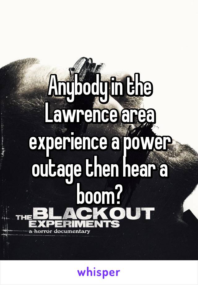Anybody in the Lawrence area experience a power outage then hear a boom?