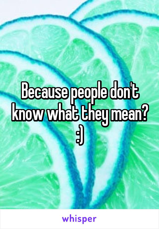 Because people don't know what they mean? :)