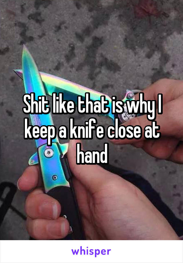 Shit like that is why I keep a knife close at hand
