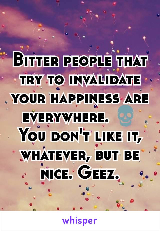 Bitter people that try to invalidate your happiness are everywhere. 💀You don't like it, whatever, but be nice. Geez.