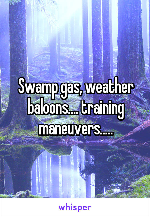 Swamp gas, weather baloons.... training maneuvers.....