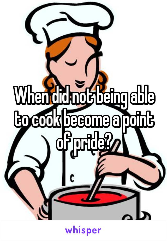 When did not being able to cook become a point of pride?