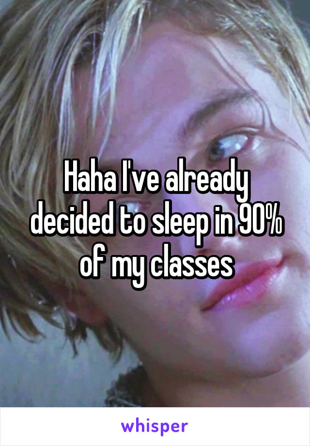 Haha I've already decided to sleep in 90% of my classes