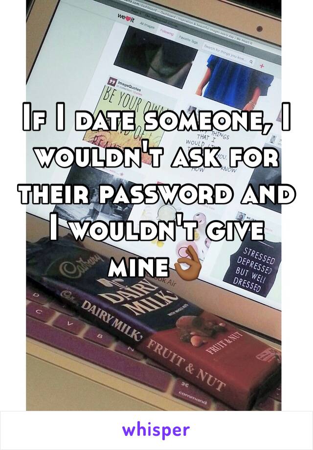 If I date someone, I wouldn't ask for their password and I wouldn't give mine👌🏾