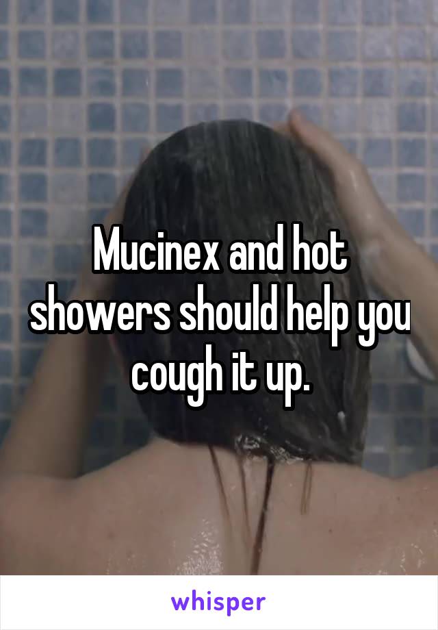 Mucinex and hot showers should help you cough it up.