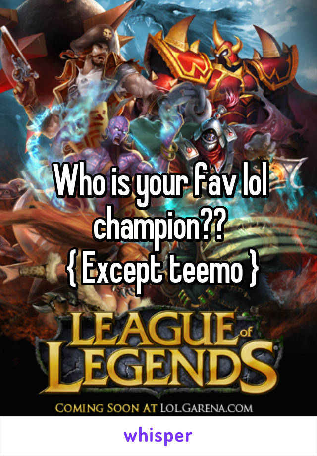 Who is your fav lol champion??
 { Except teemo }