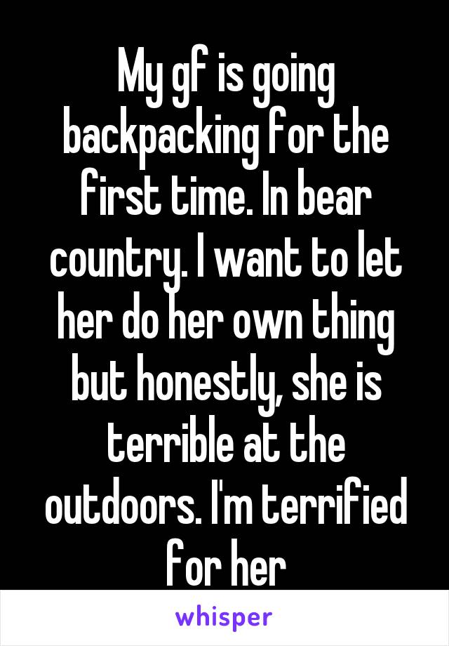 My gf is going backpacking for the first time. In bear country. I want to let her do her own thing but honestly, she is terrible at the outdoors. I'm terrified for her