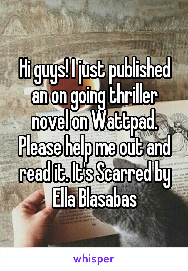 Hi guys! I just published an on going thriller novel on Wattpad. Please help me out and read it. It's Scarred by Ella Blasabas