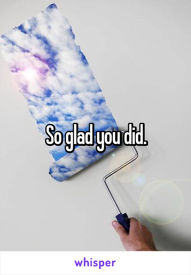 So glad you did.