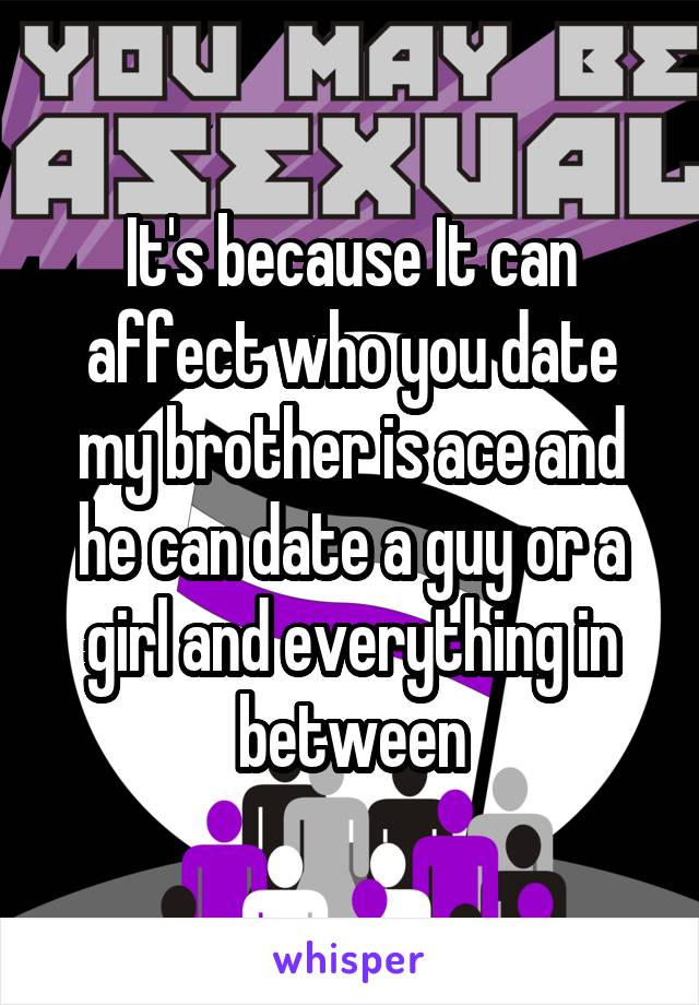 It's because It can affect who you date my brother is ace and he can date a guy or a girl and everything in between