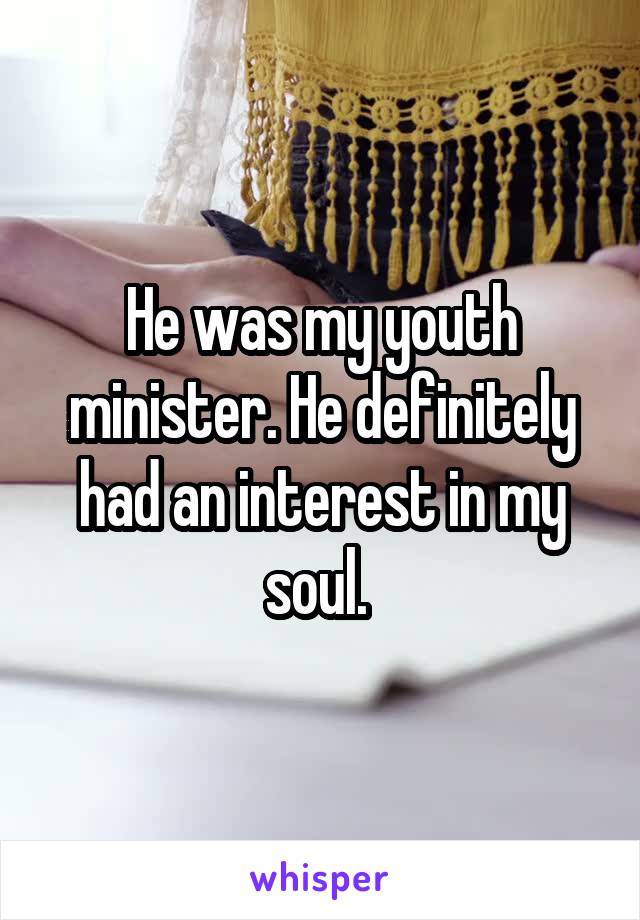 He was my youth minister. He definitely had an interest in my soul. 