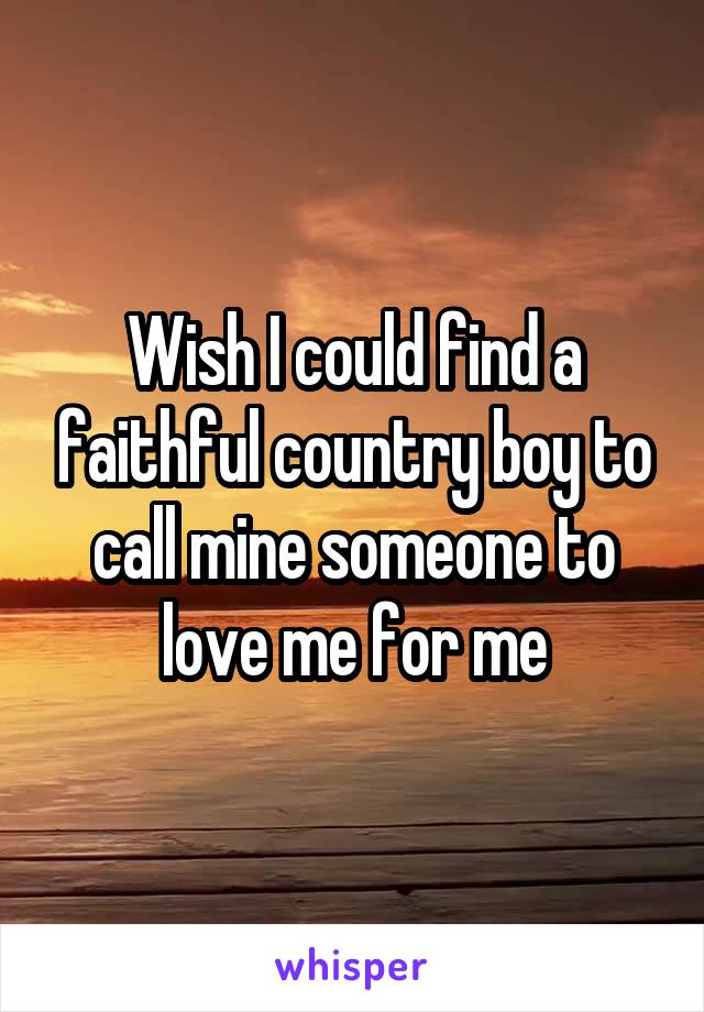 Wish I could find a faithful country boy to call mine someone to love me for me