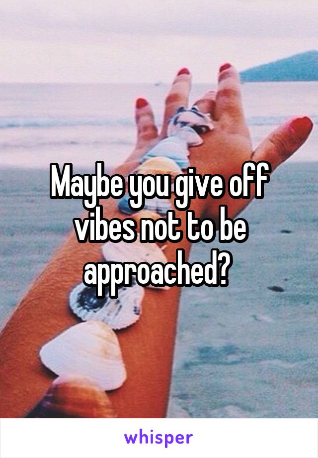 Maybe you give off vibes not to be approached? 