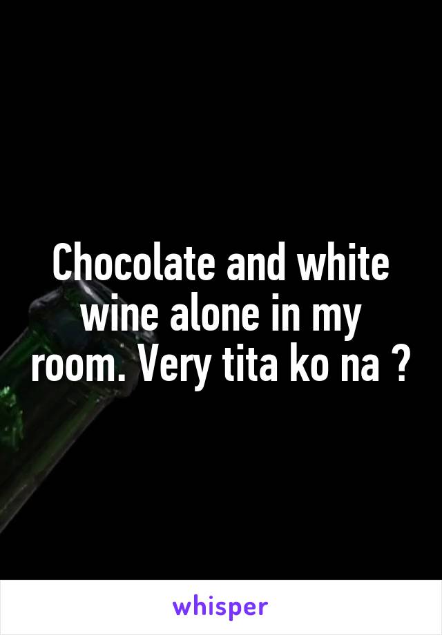 Chocolate and white wine alone in my room. Very tita ko na 😩