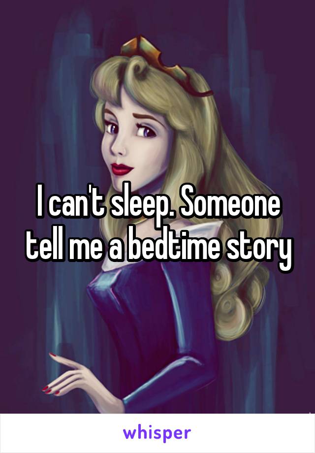 I can't sleep. Someone tell me a bedtime story