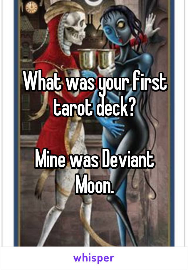 What was your first tarot deck?

Mine was Deviant Moon.
