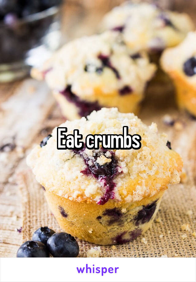 Eat crumbs