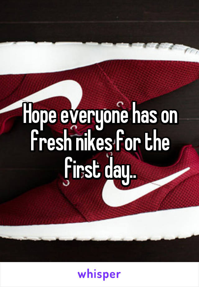 Hope everyone has on fresh nikes for the first day..