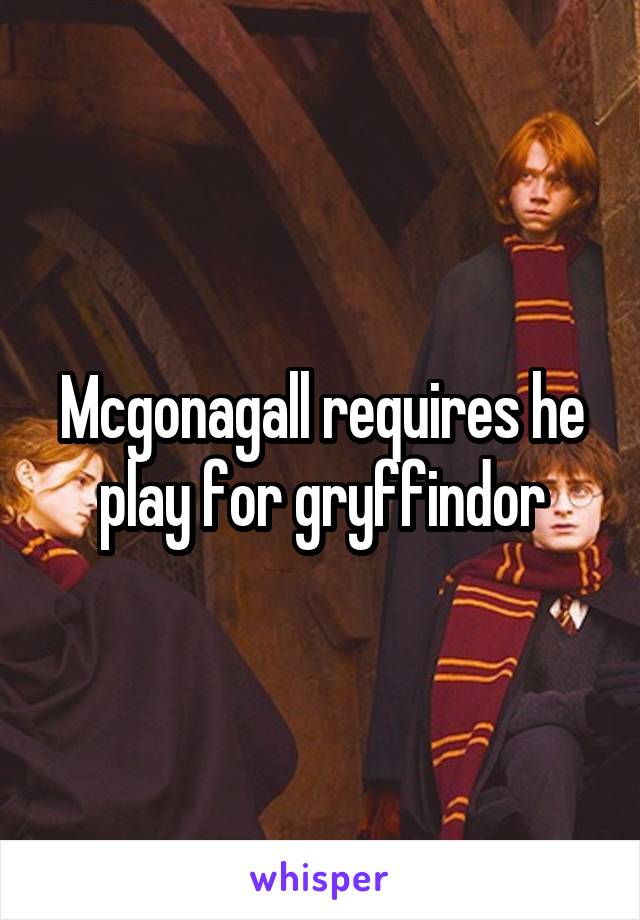 Mcgonagall requires he play for gryffindor