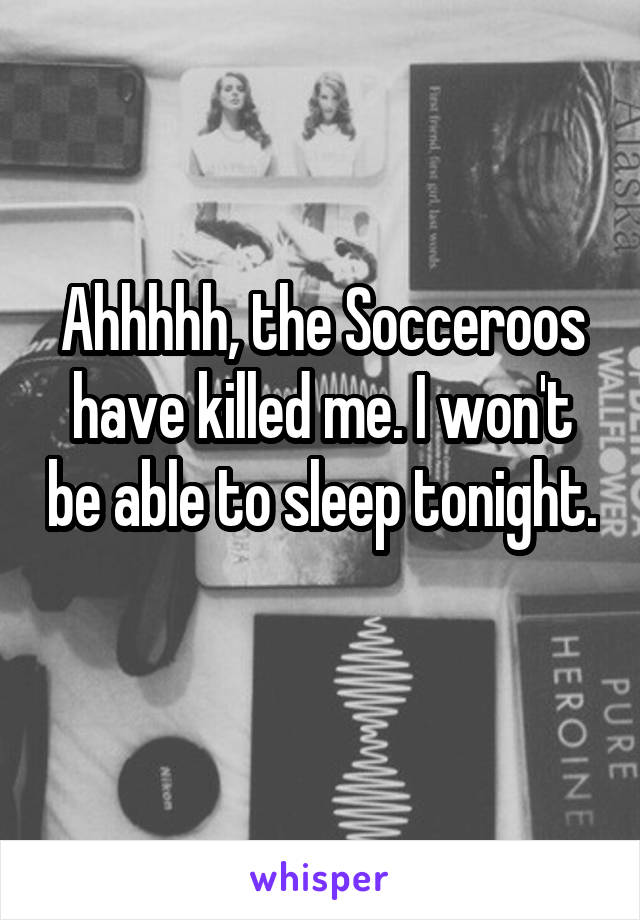 Ahhhhh, the Socceroos have killed me. I won't be able to sleep tonight. 